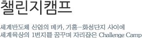 챌린지 캠프 - 세계반도체 신업의 메카, 기흥-화성단지 사이에 세계육상의 1번지를 꿈꾸며 자리잡은 Challenge Camp